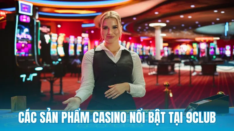 Các sản phẩm casino nổi bật tại 9Club