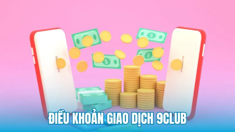 Điều khoản và điều kiện 9Club liên quan đến giao dịch