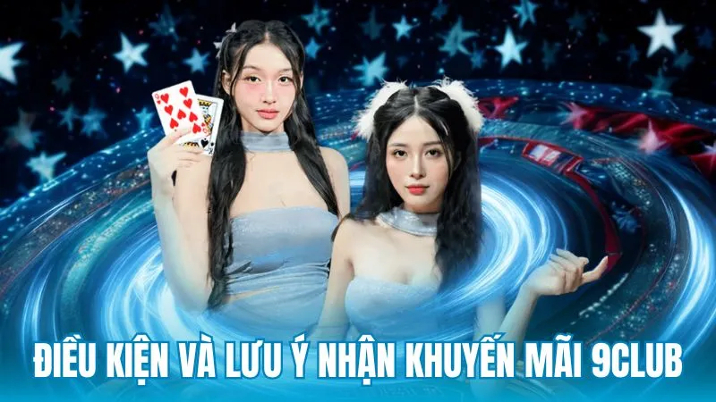 Điều kiện áp dụng và lưu ý khi tham gia khuyến mãi 9Club