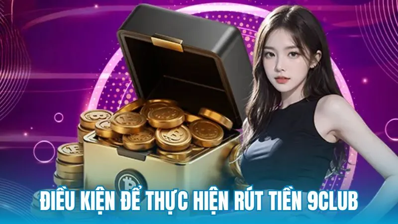 Điều kiện để thực hiện rút tiền 9Club
