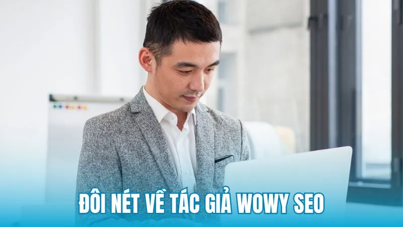 Đôi nét về tác giả Wowy SEO và định hướng nội dung