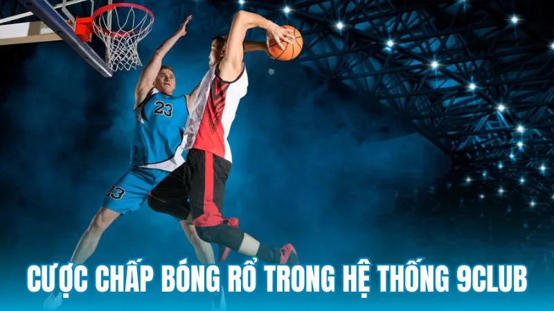 Hiểu đúng về cược chấp bóng rổ trong hệ thống 9Club