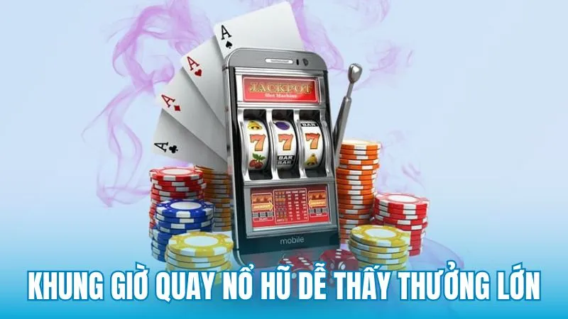 Khung giờ quay nổ hũ dễ thấy thưởng lớn tại 9Club