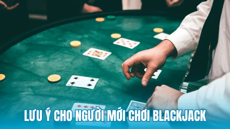 Một số lưu ý dành cho người mới khi tham gia blackjack casino