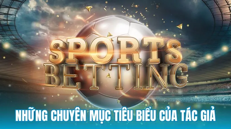 Những chuyên mục tiêu biểu do tác giả phụ trách