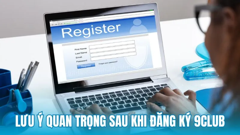 Những lưu ý quan trọng sau khi đăng ký 9Club