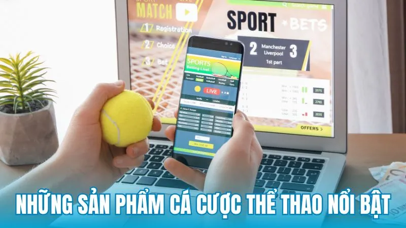 Những sản phẩm và môn cá cược thể thao nổi bật