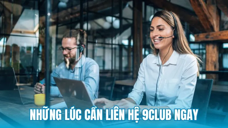 Những tình huống nên sử dụng kênh liên hệ 9Club ngay lập tức
