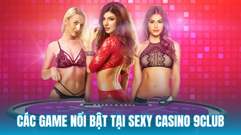 Những trò chơi nổi bật nhất trong Sexy Casino 9Club