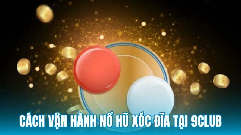 Nổ hũ xóc đĩa là gì dưới góc độ vận hành thực tế tại 9Club