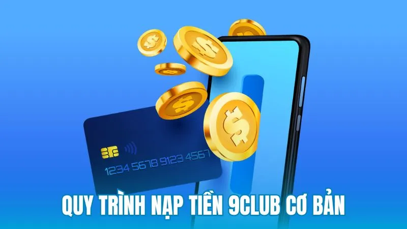 Quy trình nạp tiền 9Club cơ bản cho người mới